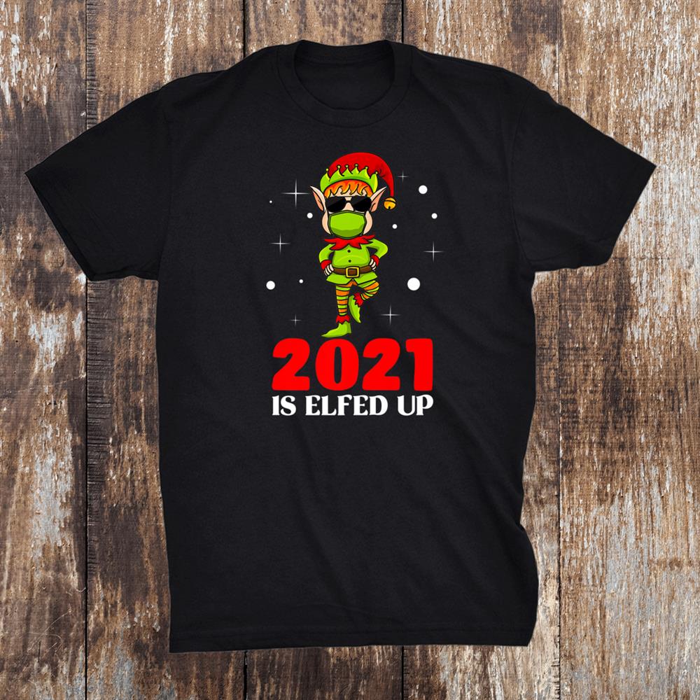 2021 Is Elfed Up Funny Christmas Elf Matching Holiday Shirt 2021 Is Elfed Up Funny Christmas Elf Matching Holiday Shirt