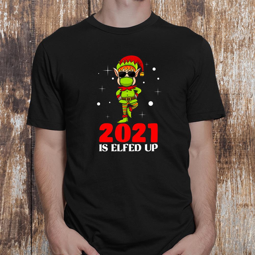 2021 Is Elfed Up Funny Christmas Elf Matching Holiday Shirt 2021 Is Elfed Up Funny Christmas Elf Matching Holiday Shirt