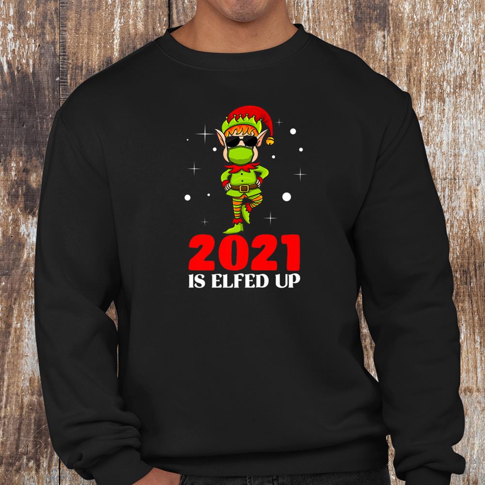 2021 Is Elfed Up Funny Christmas Elf Matching Holiday Shirt 2021 Is Elfed Up Funny Christmas Elf Matching Holiday Shirt