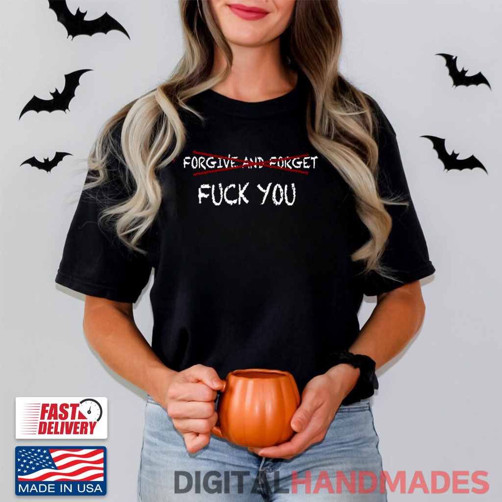 Forgive And Forget Fuck You Shirt Forgive And Forget Fuck You Shirt