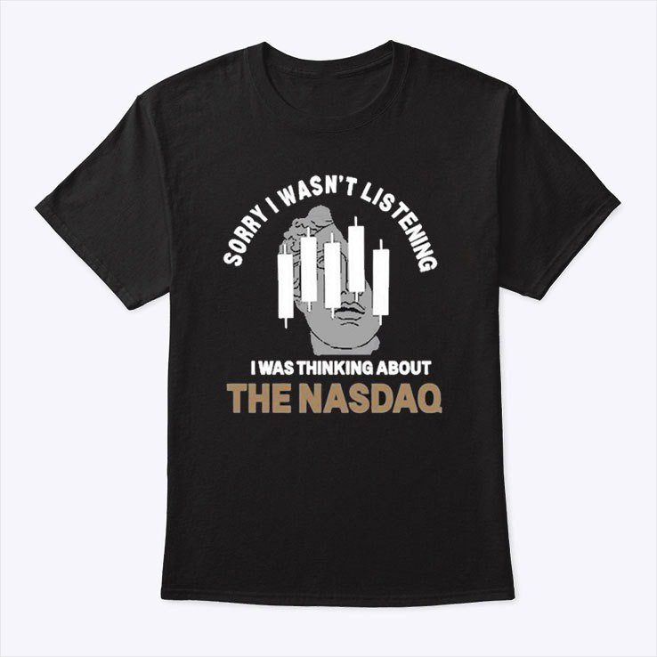 Sorry I Wasn’t Listening I Was Thinking About The NASDAQ Shirt