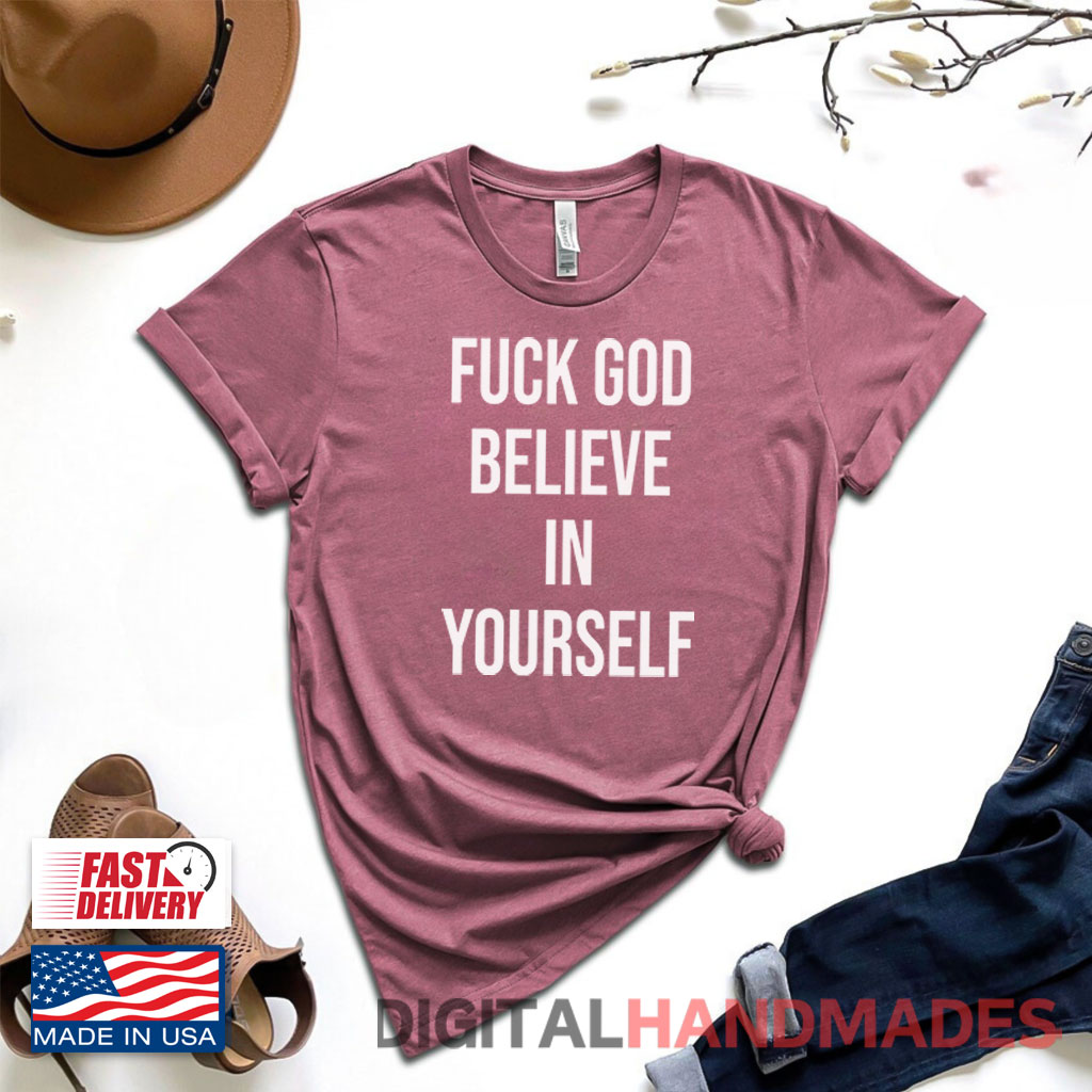 Fuck God Believe In Yourself Shirt Fuck God Believe In Yourself Shirt