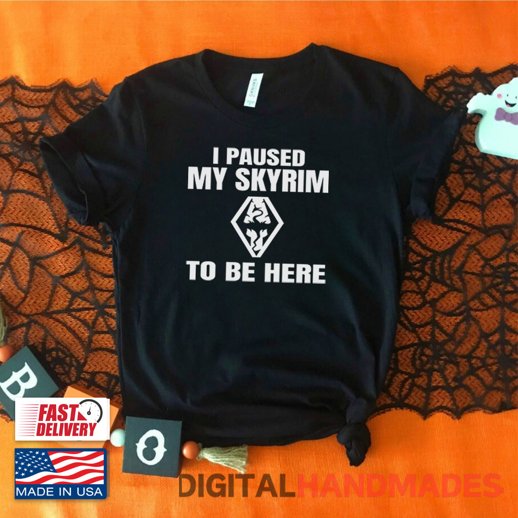I Paused My Skyrim To Be Here Shirt I Paused My Skyrim To Be Here Shirt