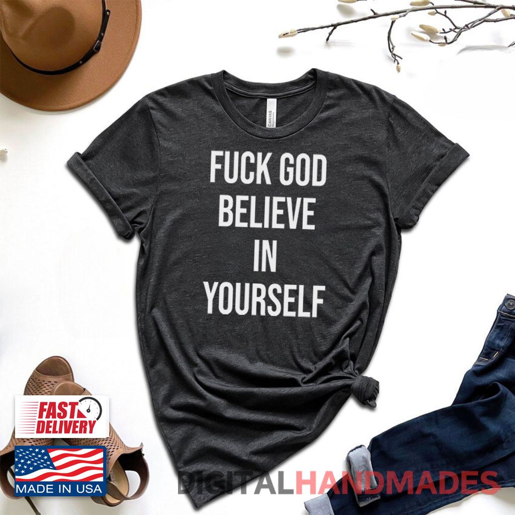 Fuck God Believe In Yourself Shirt Fuck God Believe In Yourself Shirt