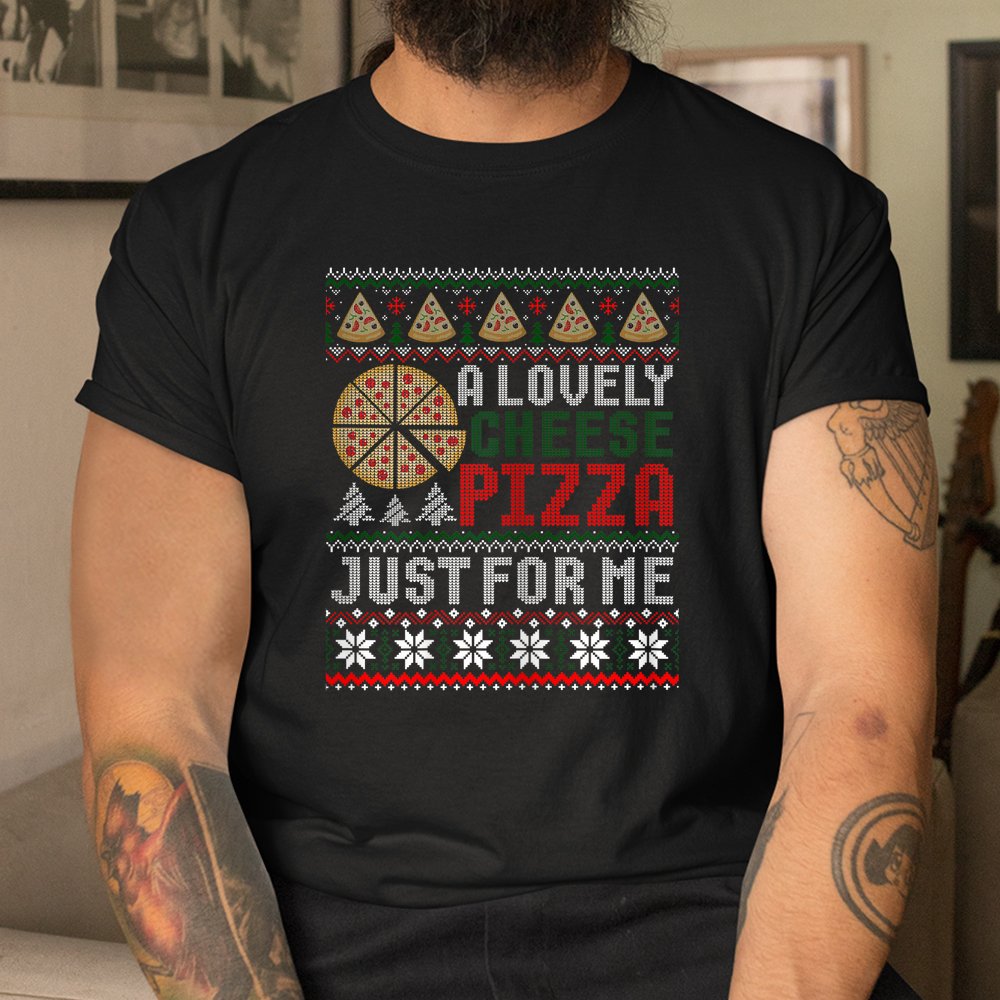 A Lovely Cheese Pizza Just For Me Ugly Christmas Sweater Shirt A Lovely Cheese Pizza Just For Me Ugly Christmas Sweater Shirt