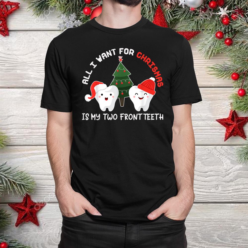 All I Want For Christmas Is My Two Front Teeth Funny Shirt All I Want For Christmas Is My Two Front Teeth Funny Shirt