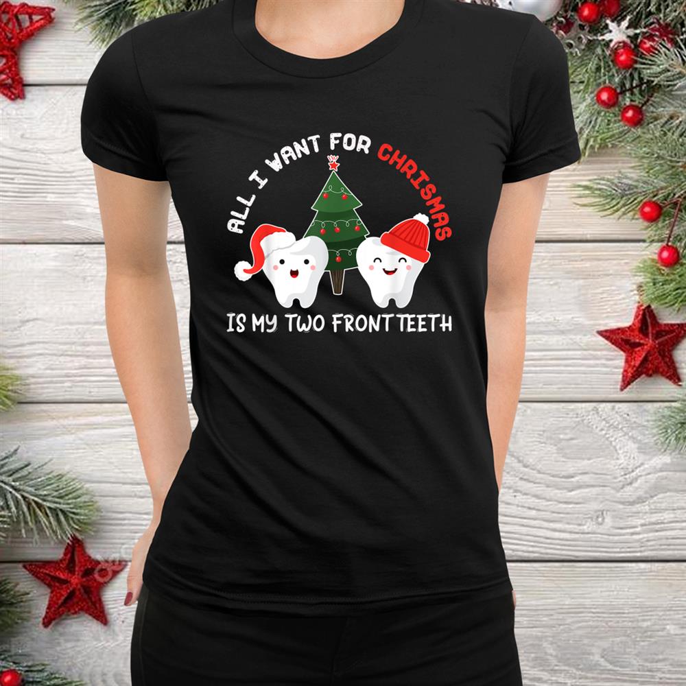 All I Want For Christmas Is My Two Front Teeth Funny Shirt All I Want For Christmas Is My Two Front Teeth Funny Shirt
