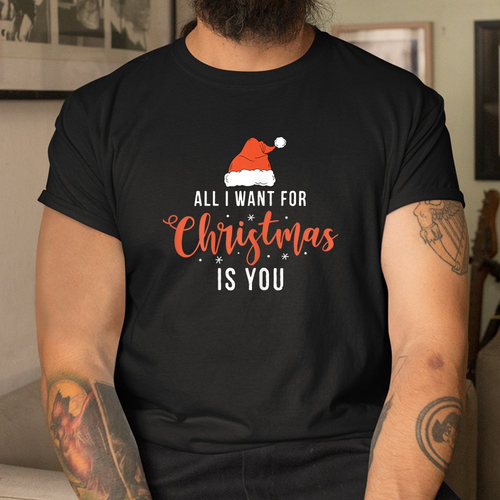 All I Want For Christmas Is You Funny Christmas Xmas Shirt All I Want For Christmas Is You Funny Christmas Xmas Shirt