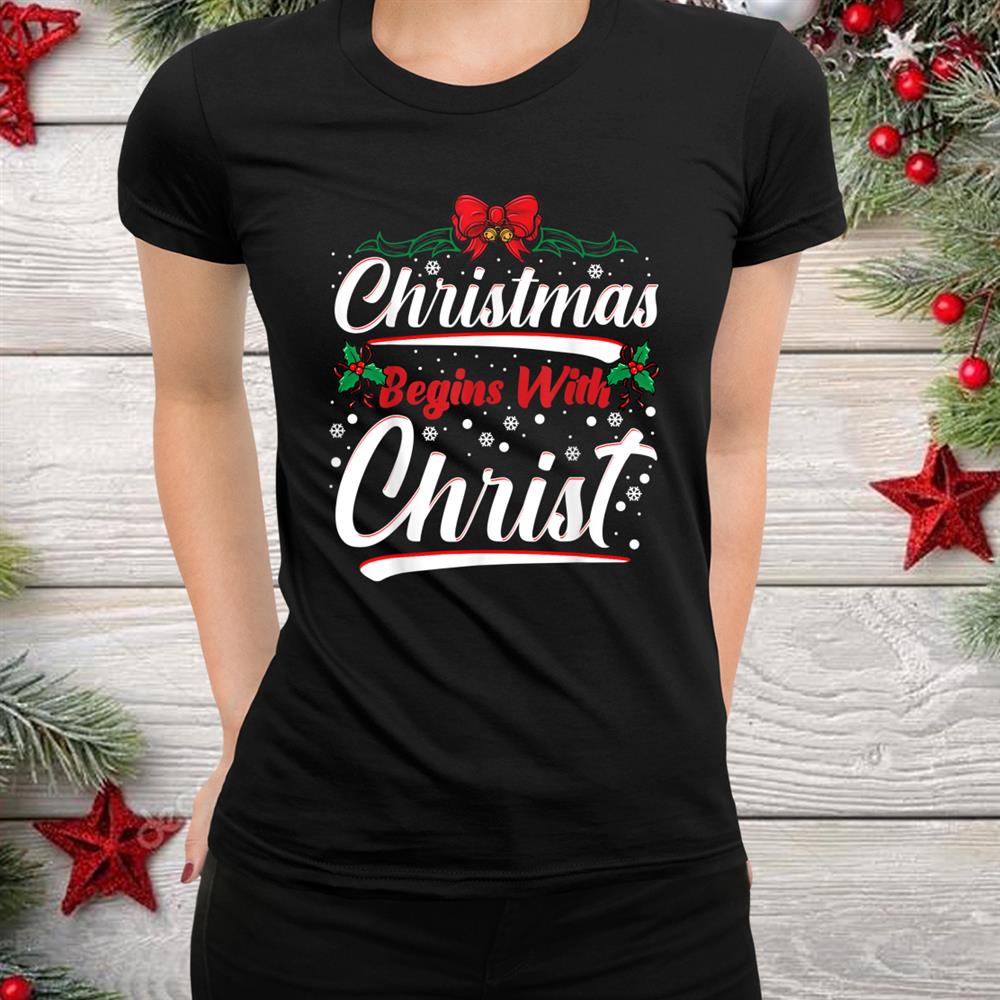 Begins With Christ Xmas Christian Christmas Shirt Begins With Christ Xmas Christian Christmas Shirt