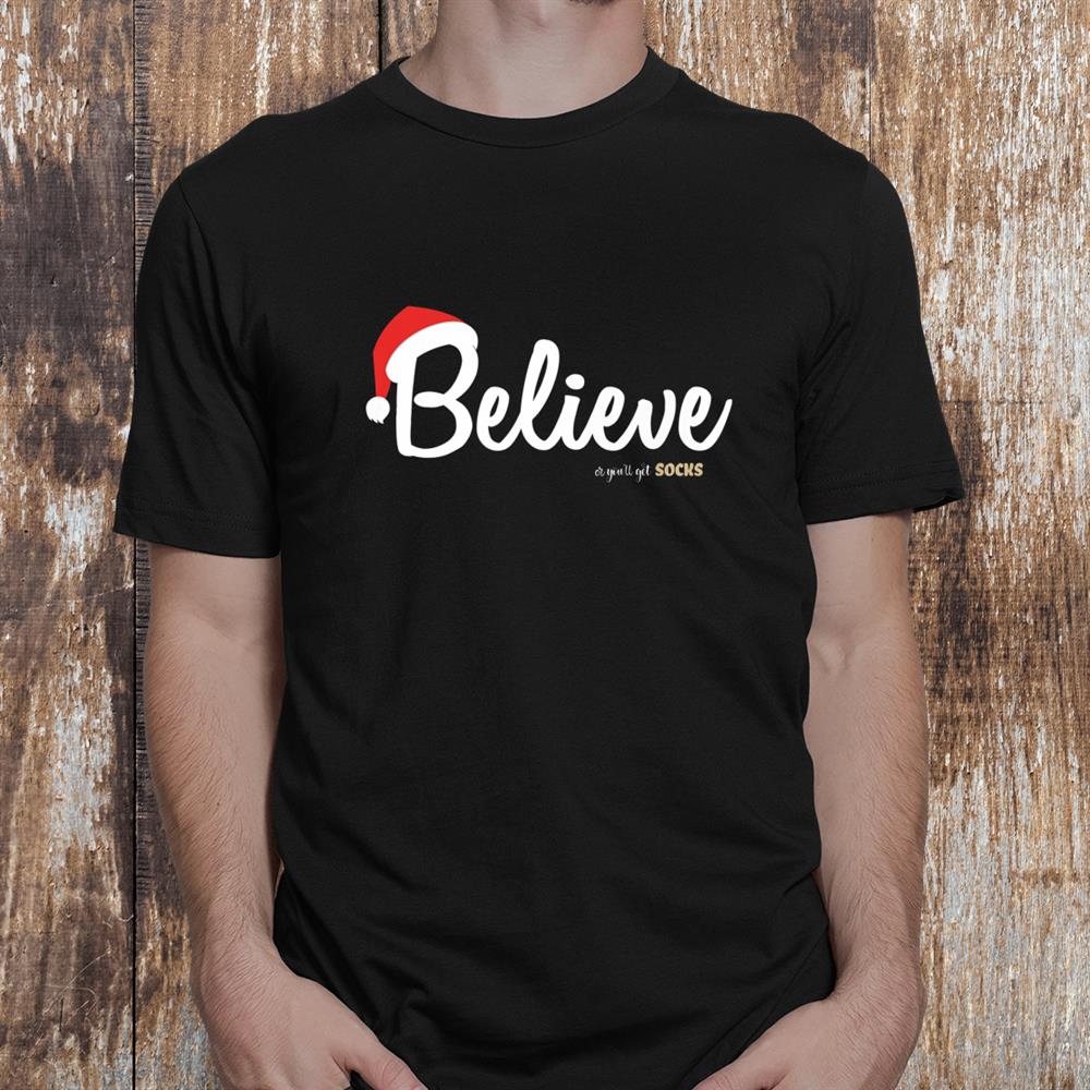 Believe Or You Will Get Socks Believe In Christmas Shirt Believe Or You Will Get Socks Believe In Christmas Shirt