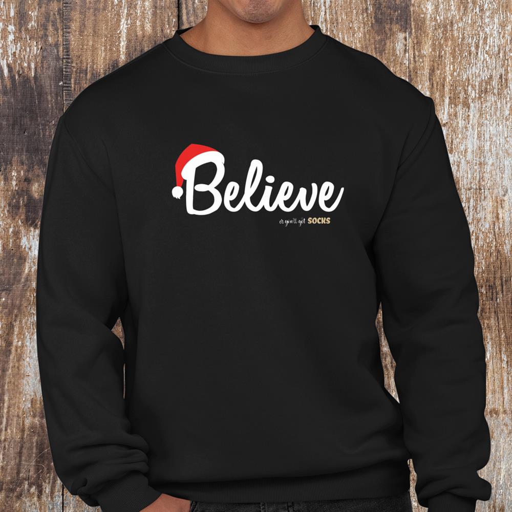 Believe Or You Will Get Socks Believe In Christmas Shirt Believe Or You Will Get Socks Believe In Christmas Shirt
