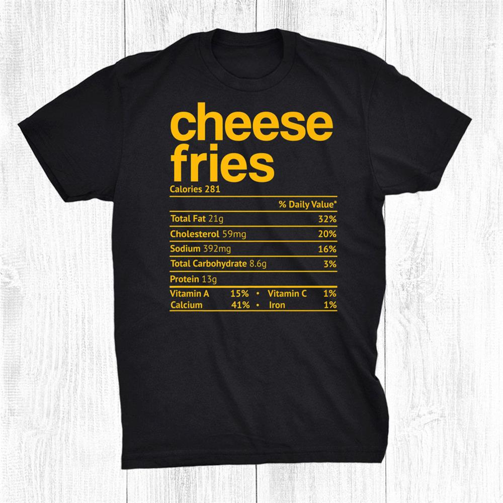 Cheese Fries Nutrition Fact Funny Thanksgiving Christmas Shirt Cheese Fries Nutrition Fact Funny Thanksgiving Christmas Shirt