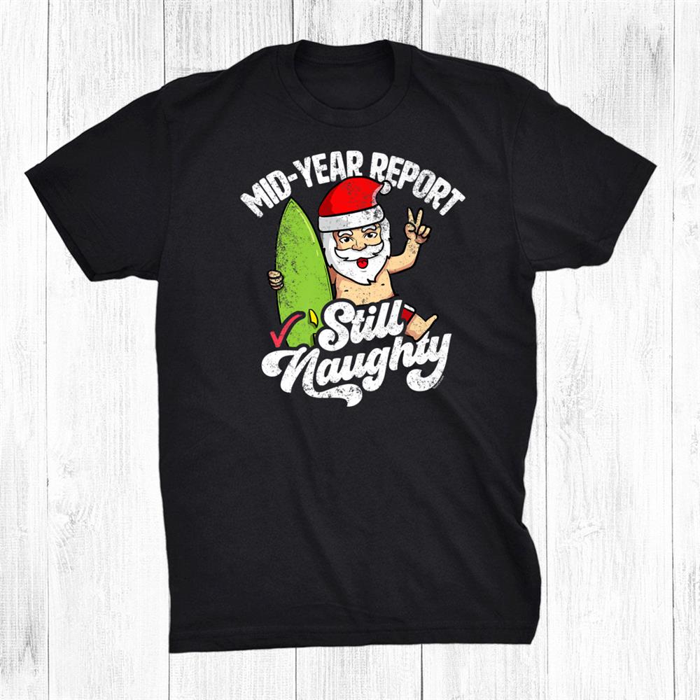 Christmas In July Mid Year Report Still Naughty Funny Santa Shirt Christmas In July Mid Year Report Still Naughty Funny Santa Shirt
