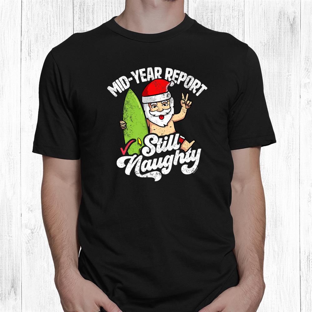 Christmas In July Mid Year Report Still Naughty Funny Santa Shirt Christmas In July Mid Year Report Still Naughty Funny Santa Shirt