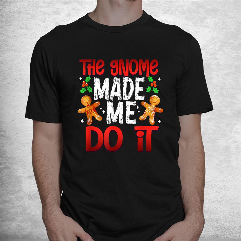 Christmas The Gnome Made Me Do It Gingerbread Shirt Christmas The Gnome Made Me Do It Gingerbread Shirt