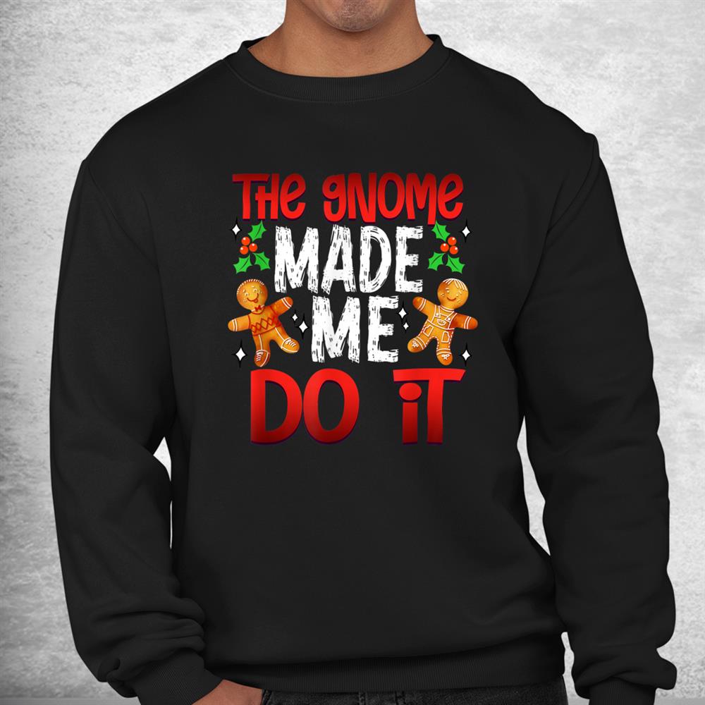 Christmas The Gnome Made Me Do It Gingerbread Shirt Christmas The Gnome Made Me Do It Gingerbread Shirt
