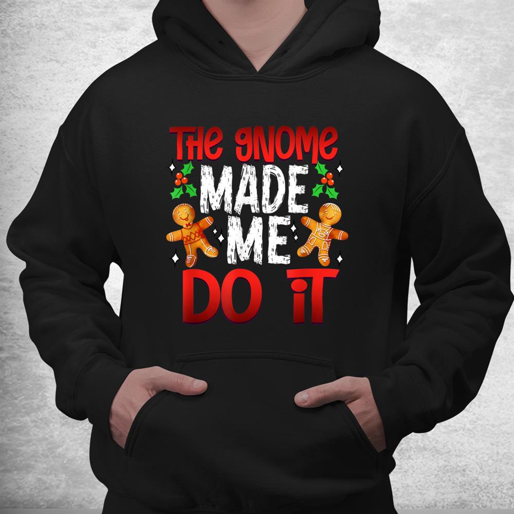 Christmas The Gnome Made Me Do It Gingerbread Shirt Christmas The Gnome Made Me Do It Gingerbread Shirt