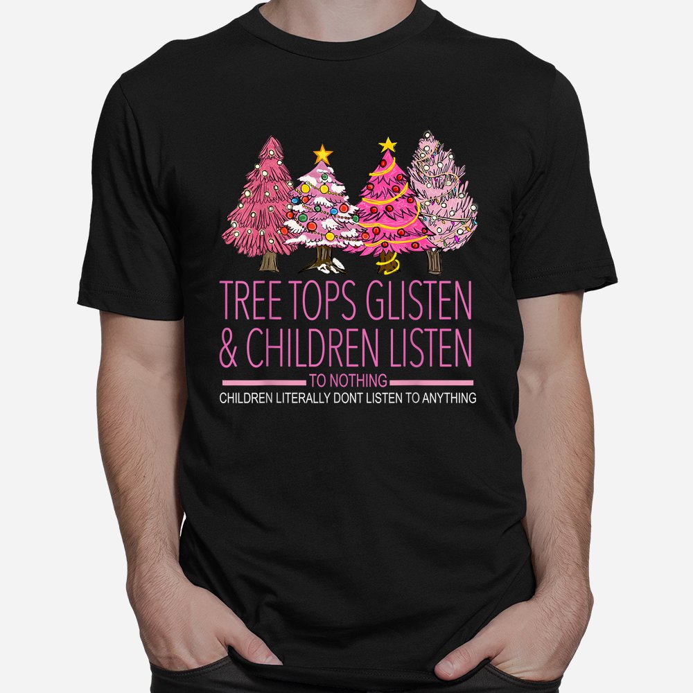 Christmas Tree Tops Glisten And Children Listen To Nothing Shirt Christmas Tree Tops Glisten And Children Listen To Nothing Shirt