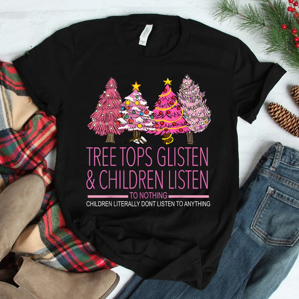 Christmas Tree Tops Glisten And Children Listen To Nothing Shirt Christmas Tree Tops Glisten And Children Listen To Nothing Shirt