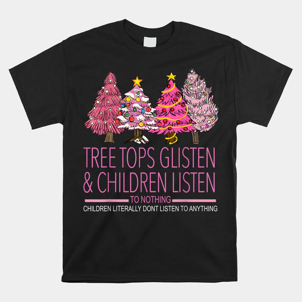 Christmas Tree Tops Glisten And Children Listen To Nothing Shirt Christmas Tree Tops Glisten And Children Listen To Nothing Shirt