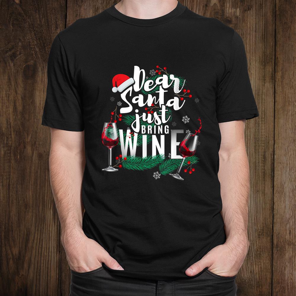 Dear Santa Just Bring Wine Funny Christmas Drinking Shirt Dear Santa Just Bring Wine Funny Christmas Drinking Shirt