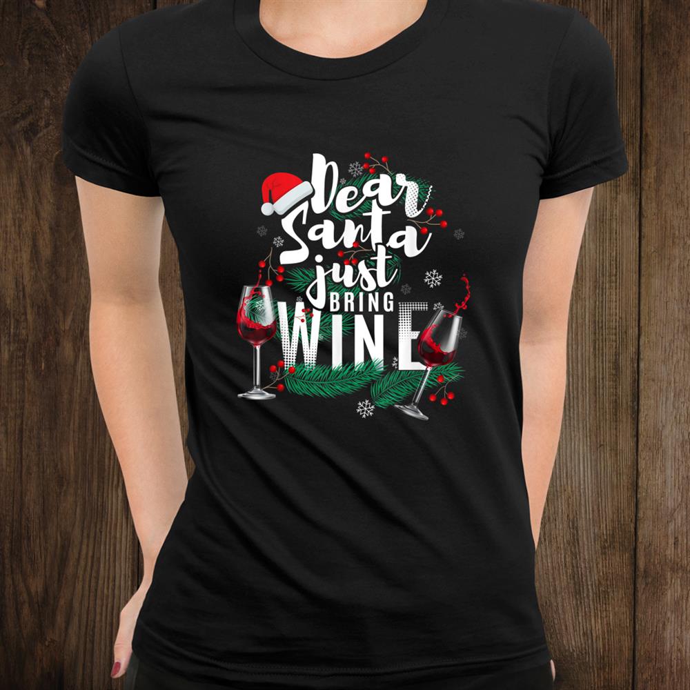 Dear Santa Just Bring Wine Funny Christmas Drinking Shirt Dear Santa Just Bring Wine Funny Christmas Drinking Shirt