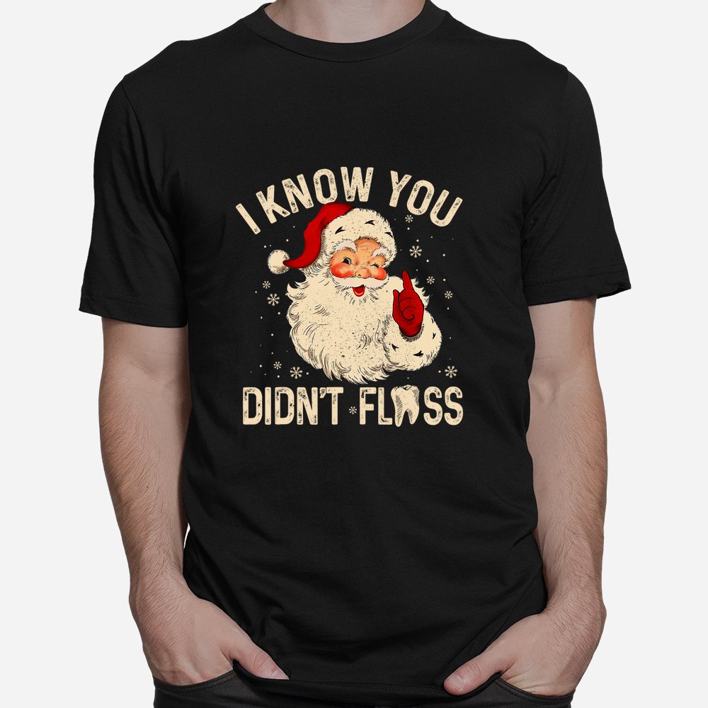 Dentist Dental Christmas Santa I Know You Didn’t Floss Shirt Dentist Dental Christmas Santa I Know You Didn’t Floss Shirt