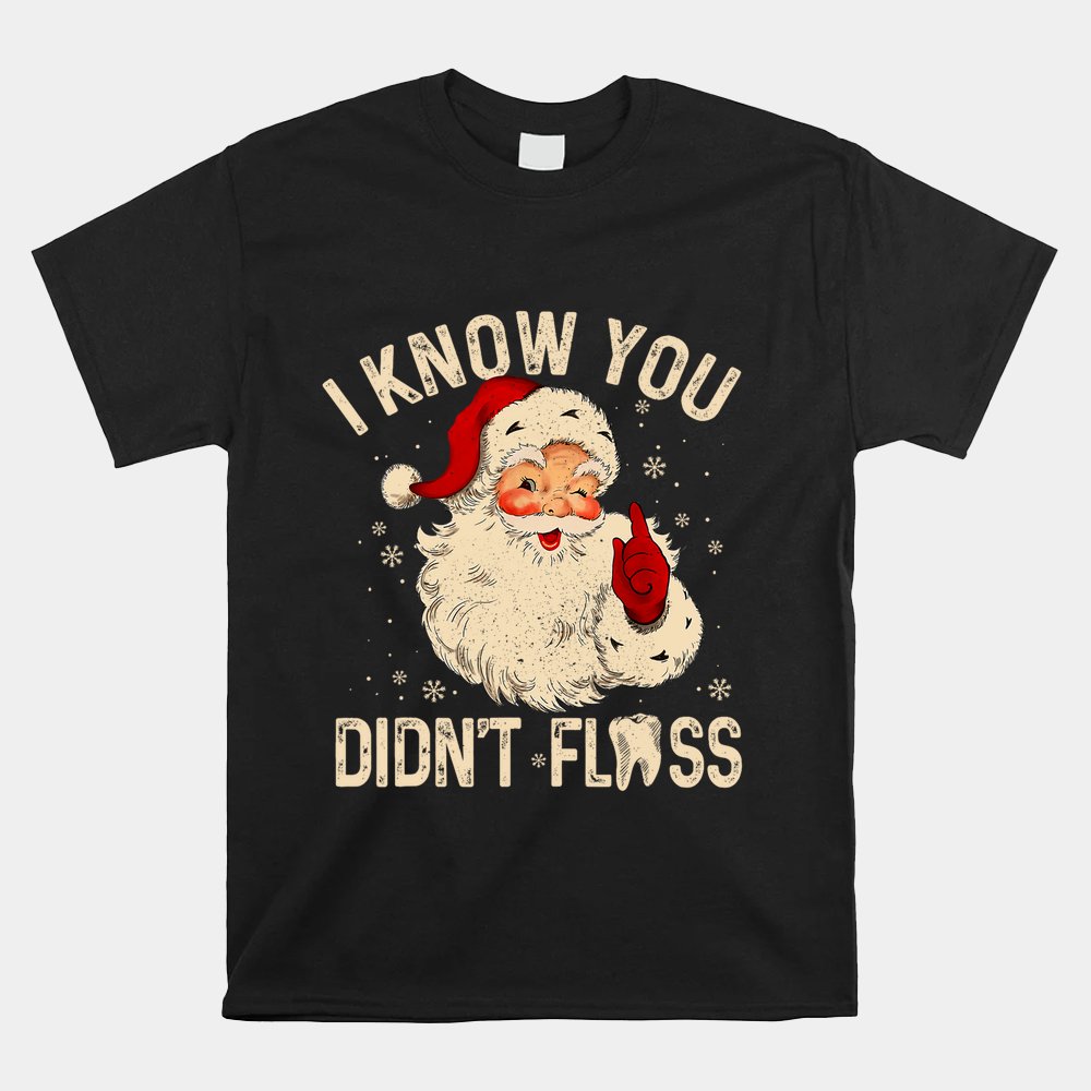 Dentist Dental Christmas Santa I Know You Didn’t Floss Shirt Dentist Dental Christmas Santa I Know You Didn’t Floss Shirt
