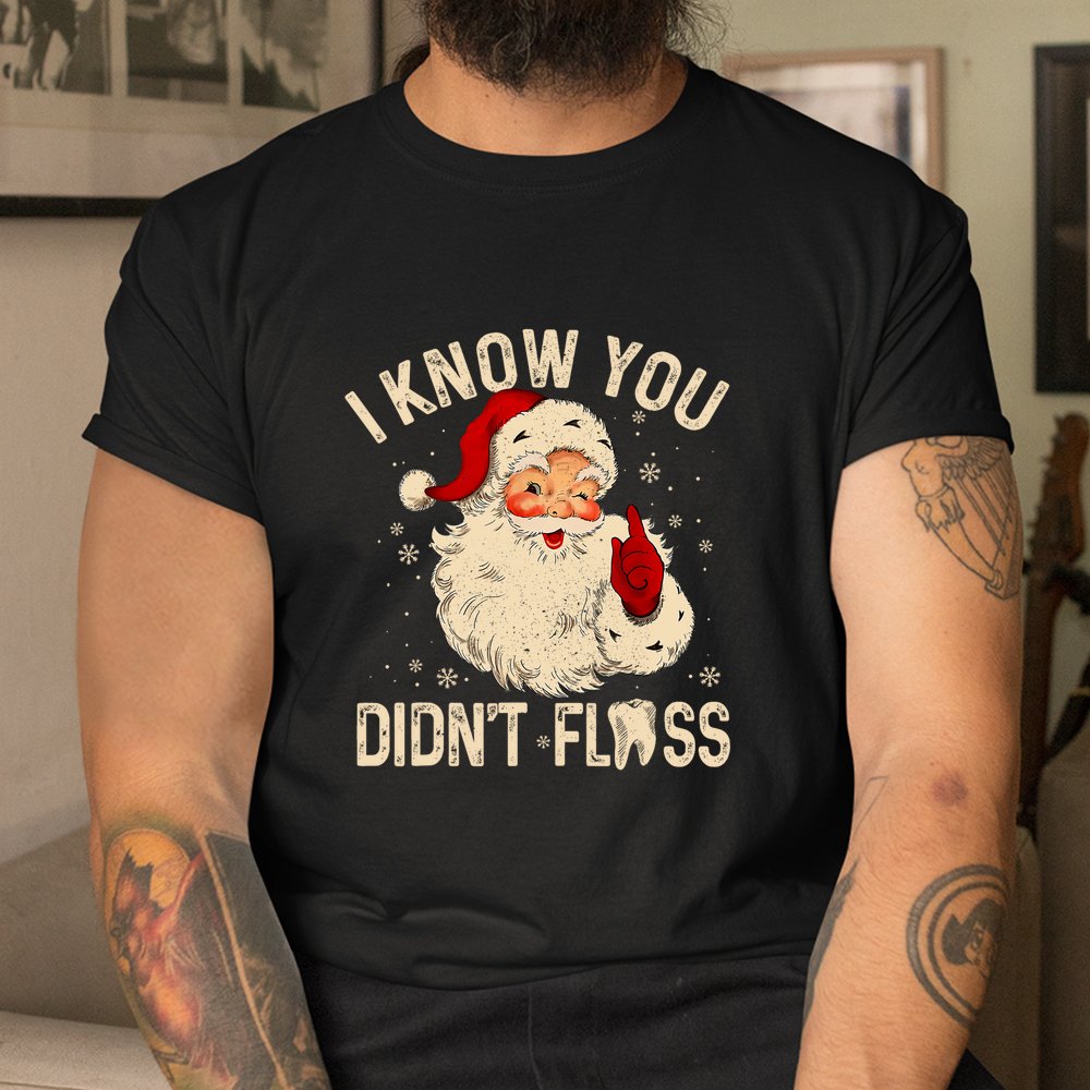 Dentist Dental Christmas Santa I Know You Didn’t Floss Shirt Dentist Dental Christmas Santa I Know You Didn’t Floss Shirt
