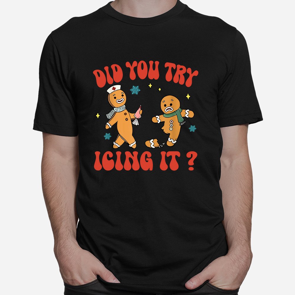 Did You Try Icing It Funny Christmas Nurse Gingerbread Man Shirt Did You Try Icing It Funny Christmas Nurse Gingerbread Man Shirt