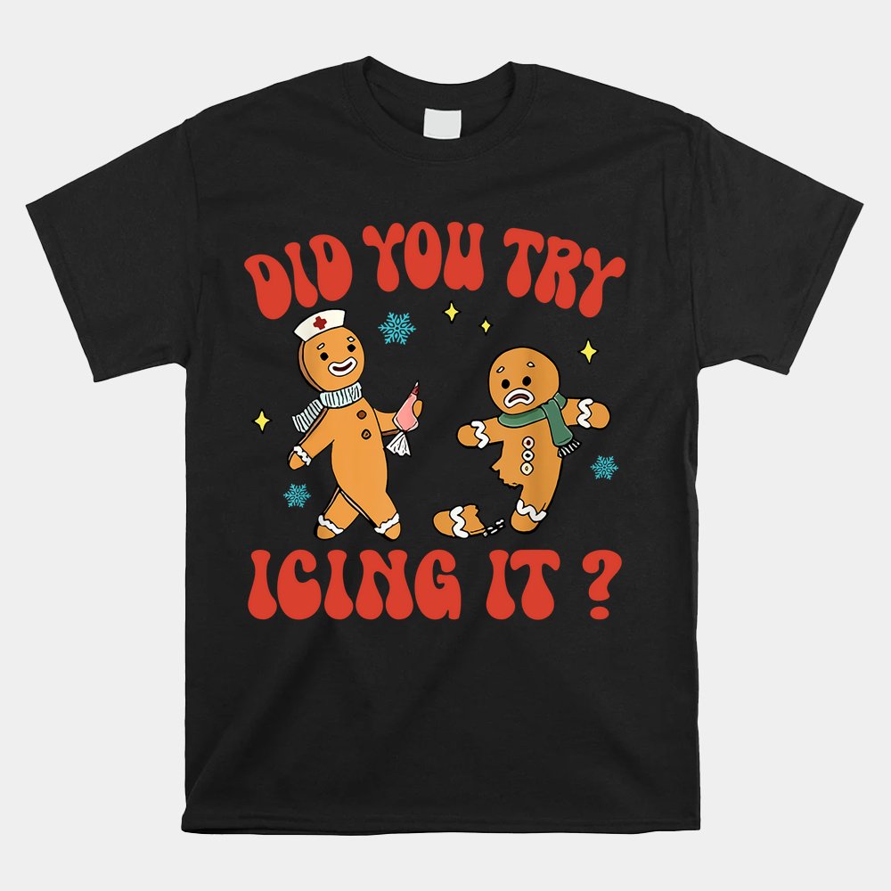 Did You Try Icing It Funny Christmas Nurse Gingerbread Man Shirt Did You Try Icing It Funny Christmas Nurse Gingerbread Man Shirt