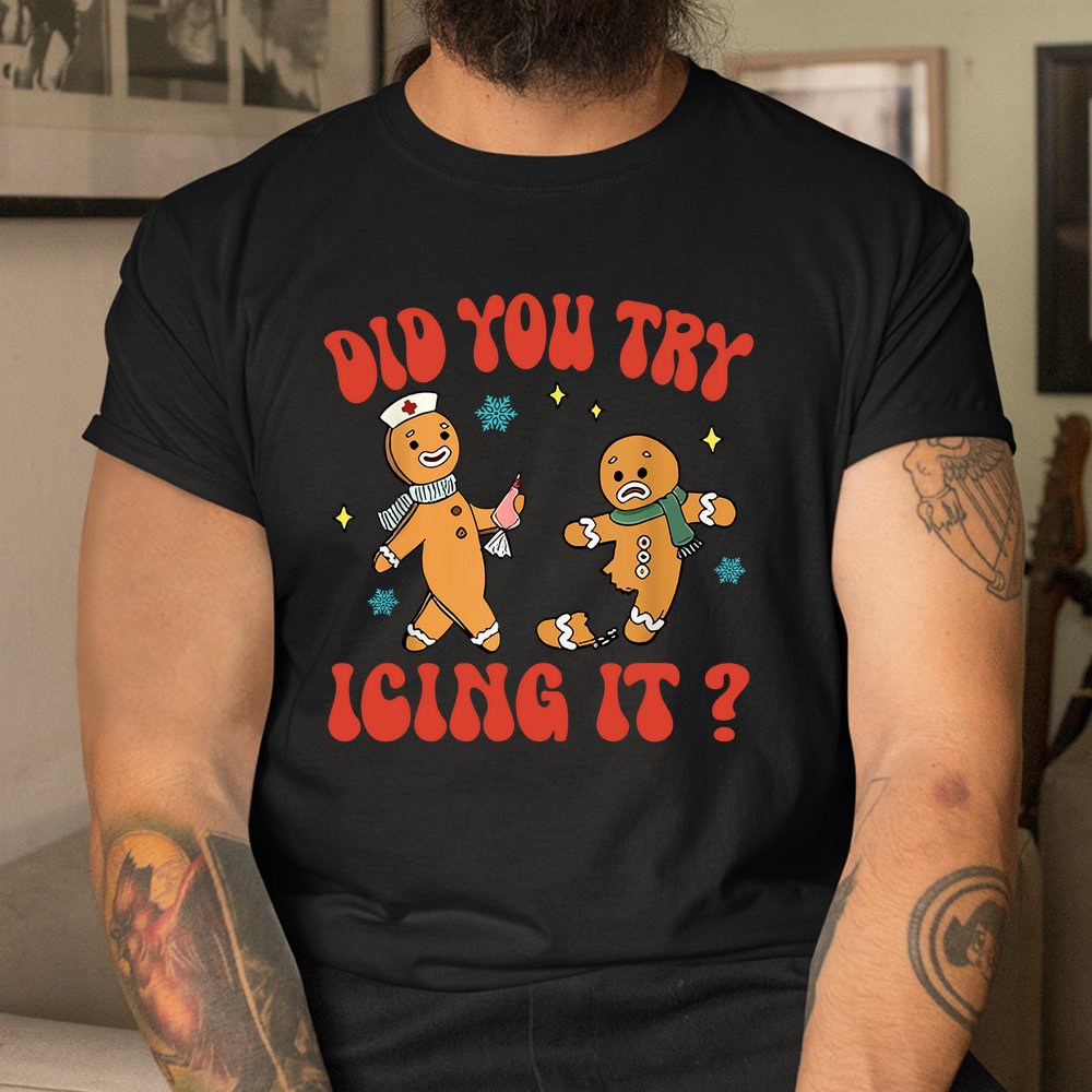 Did You Try Icing It Funny Christmas Nurse Gingerbread Man Shirt Did You Try Icing It Funny Christmas Nurse Gingerbread Man Shirt