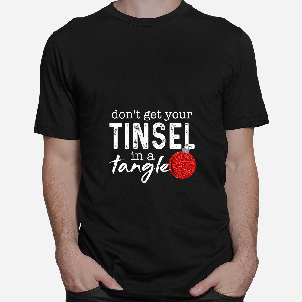 Don’t Get Your Tinsel In Tangle Funny Christmas Shirt Don’t Get Your Tinsel In Tangle Funny Christmas Shirt