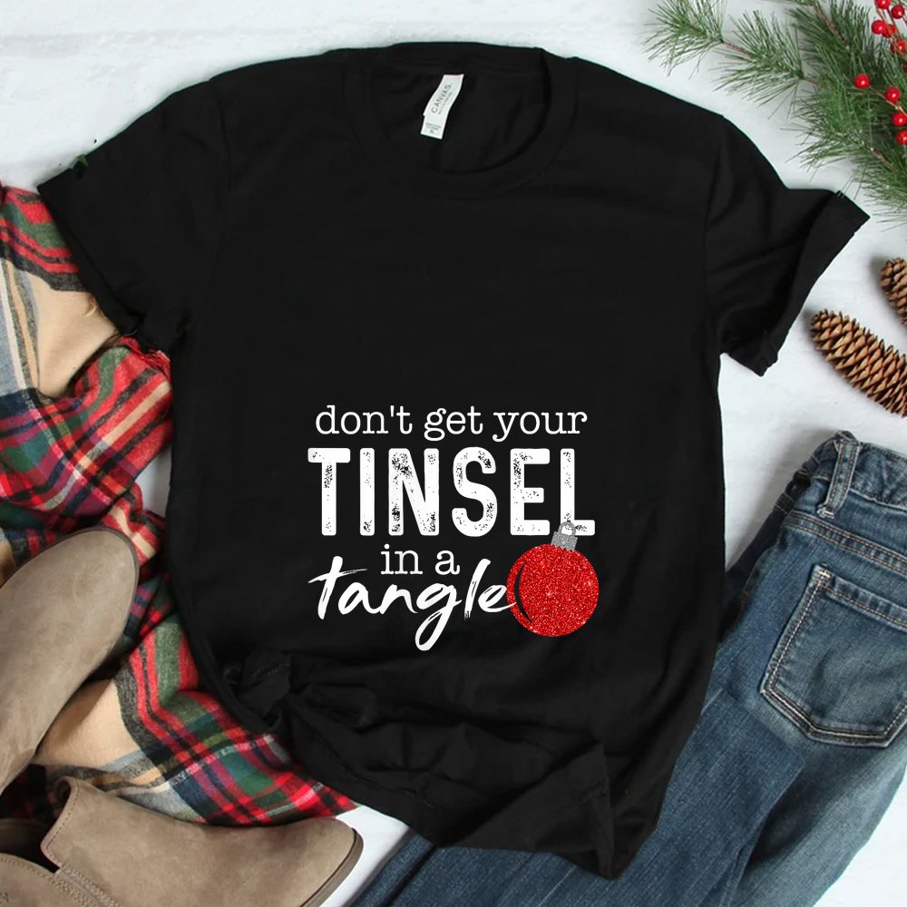 Don’t Get Your Tinsel In Tangle Funny Christmas Shirt Don’t Get Your Tinsel In Tangle Funny Christmas Shirt