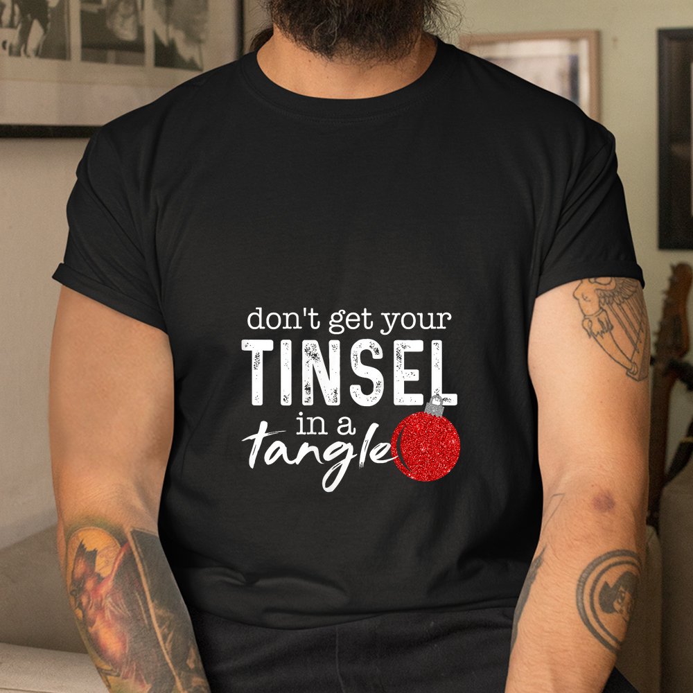 Don’t Get Your Tinsel In Tangle Funny Christmas Shirt Don’t Get Your Tinsel In Tangle Funny Christmas Shirt