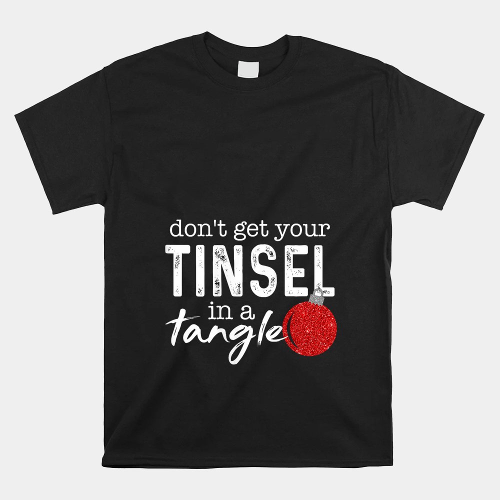 Don’t Get Your Tinsel In Tangle Funny Christmas Shirt Don’t Get Your Tinsel In Tangle Funny Christmas Shirt