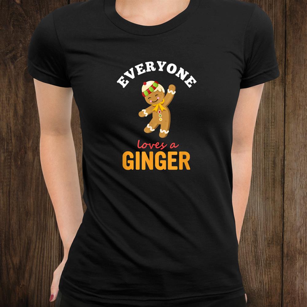 Everyone Loves A Ginger Cute Holiday Christmas Gingerbread Shirt Everyone Loves A Ginger Cute Holiday Christmas Gingerbread Shirt