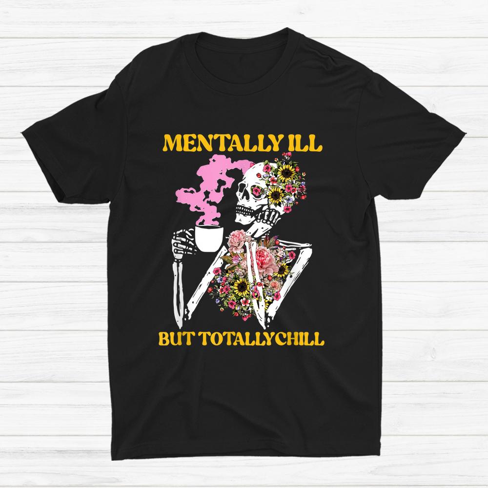 Flower Mentally Ill But Totally Chill Skeleton Halloween Shirt Flower Mentally Ill But Totally Chill Skeleton Halloween Shirt
