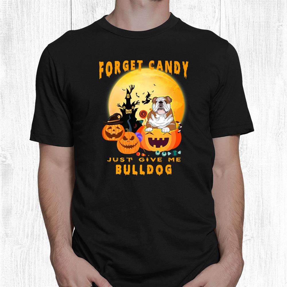 Forget Candy Just Give Me Bulldog Pumpkin Witch Halloween Shirt Forget Candy Just Give Me Bulldog Pumpkin Witch Halloween Shirt
