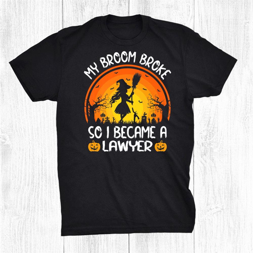 Funny My Broom Broke So I Became A Lawyer Halloween Shirt Funny My Broom Broke So I Became A Lawyer Halloween Shirt