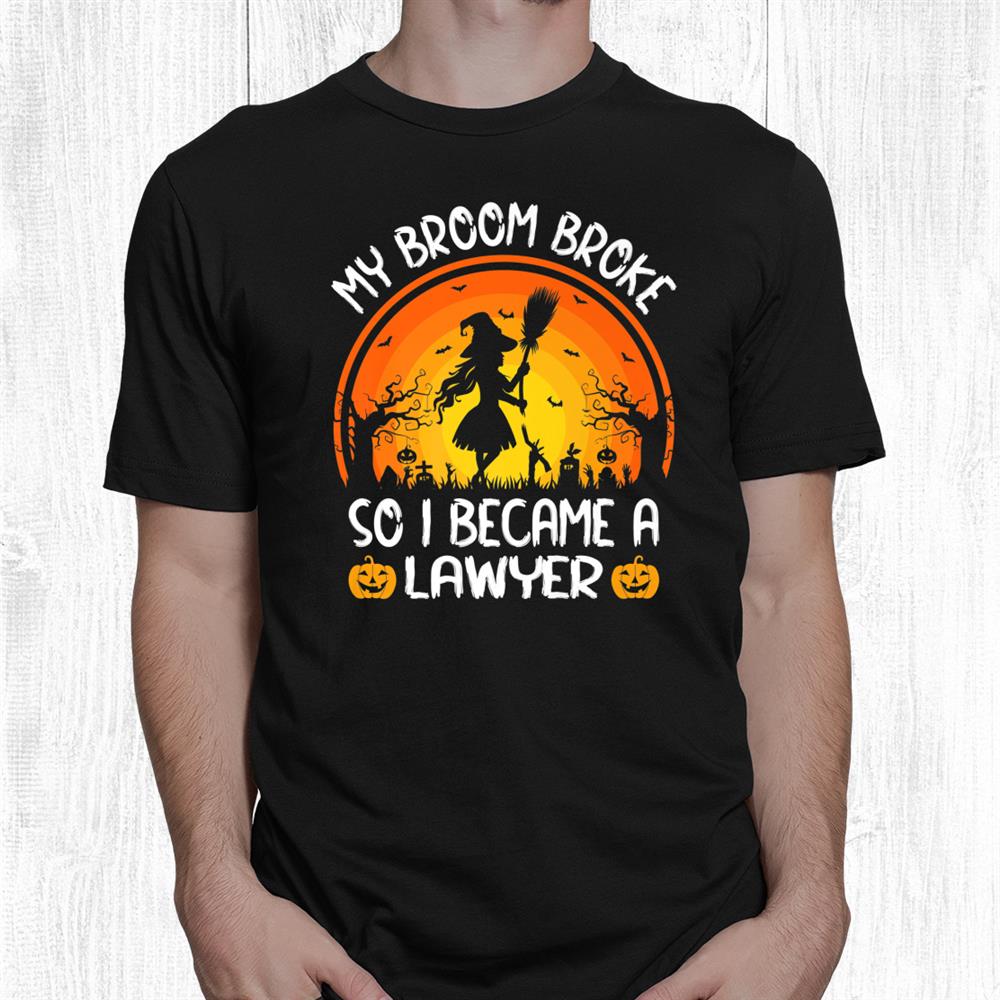 Funny My Broom Broke So I Became A Lawyer Halloween Shirt Funny My Broom Broke So I Became A Lawyer Halloween Shirt