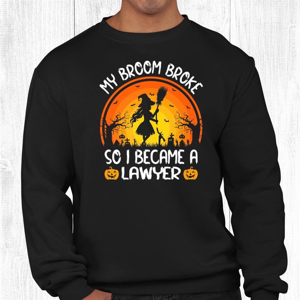 Funny My Broom Broke So I Became A Lawyer Halloween Shirt Funny My Broom Broke So I Became A Lawyer Halloween Shirt