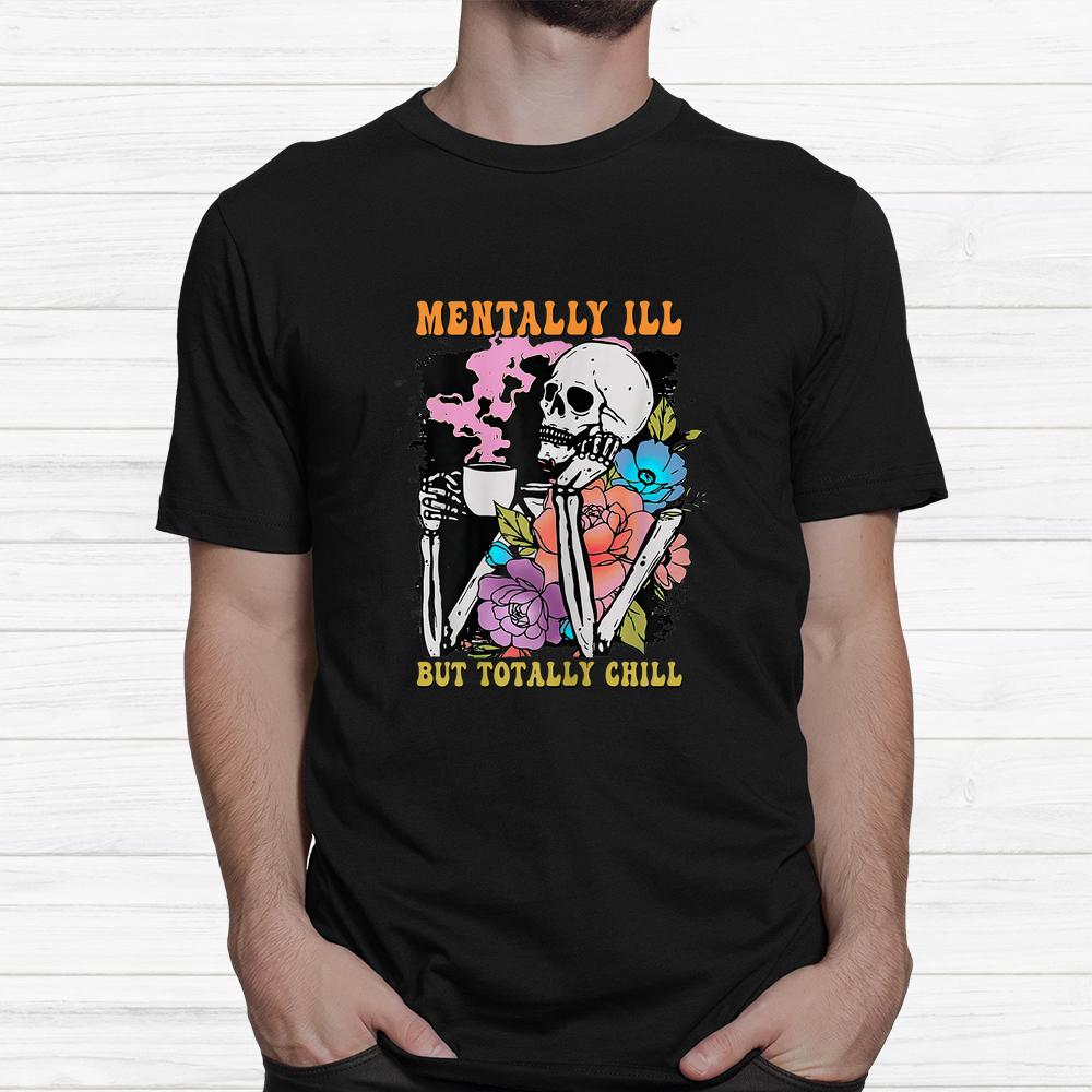 Groovy Mentally Ill But Totally Chill Halloween Skeleton Shirt Groovy Mentally Ill But Totally Chill Halloween Skeleton Shirt
