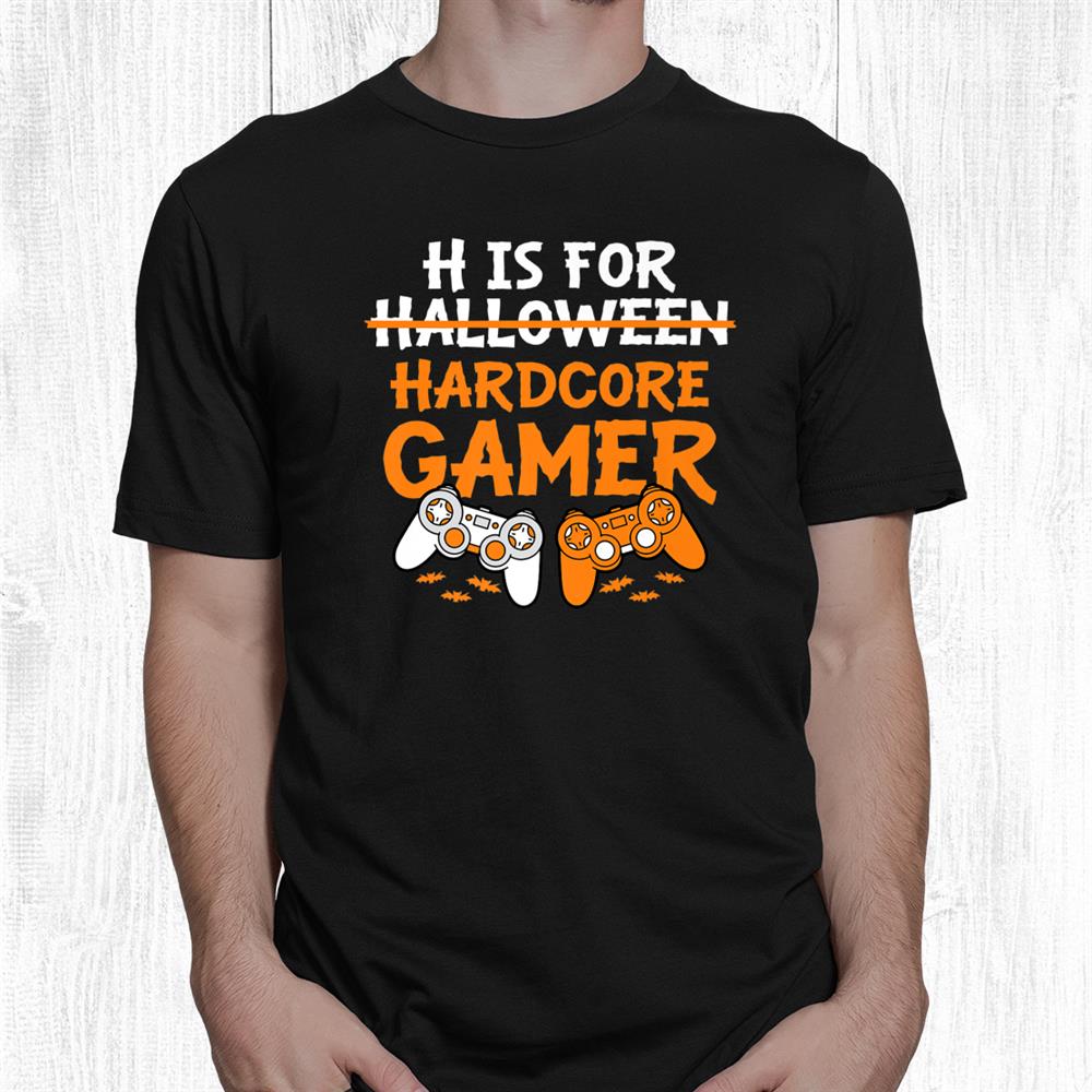H Is For Hardcore Gamer Funny Halloween Video Games Shirt H Is For Hardcore Gamer Funny Halloween Video Games Shirt