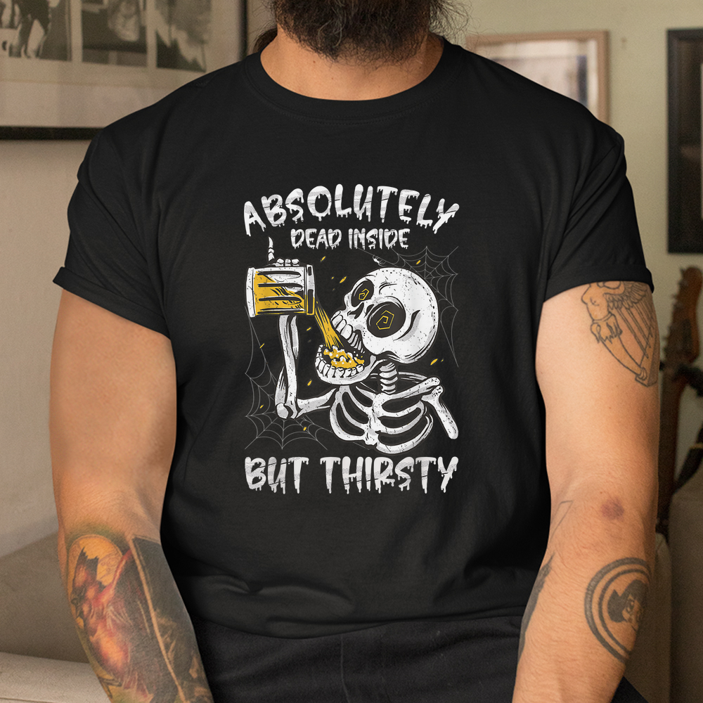 Halloween Absolutely Dead Inside But Thirsty Skeleton Beer Shirt Halloween Absolutely Dead Inside But Thirsty Skeleton Beer Shirt