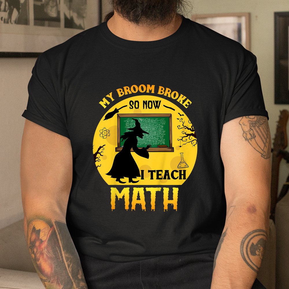 Halloween My Broom Broke So Now I Teach Math Funny School Shirt Halloween My Broom Broke So Now I Teach Math Funny School Shirt