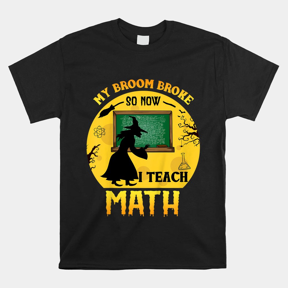 Halloween My Broom Broke So Now I Teach Math Funny School Shirt Halloween My Broom Broke So Now I Teach Math Funny School Shirt