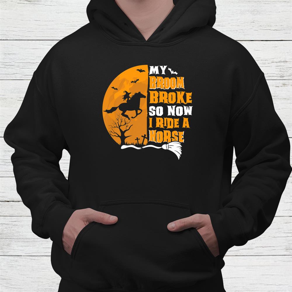 Halloweenmy Broom Broke So Now I Ride A Horse Shirt Halloweenmy Broom Broke So Now I Ride A Horse Shirt