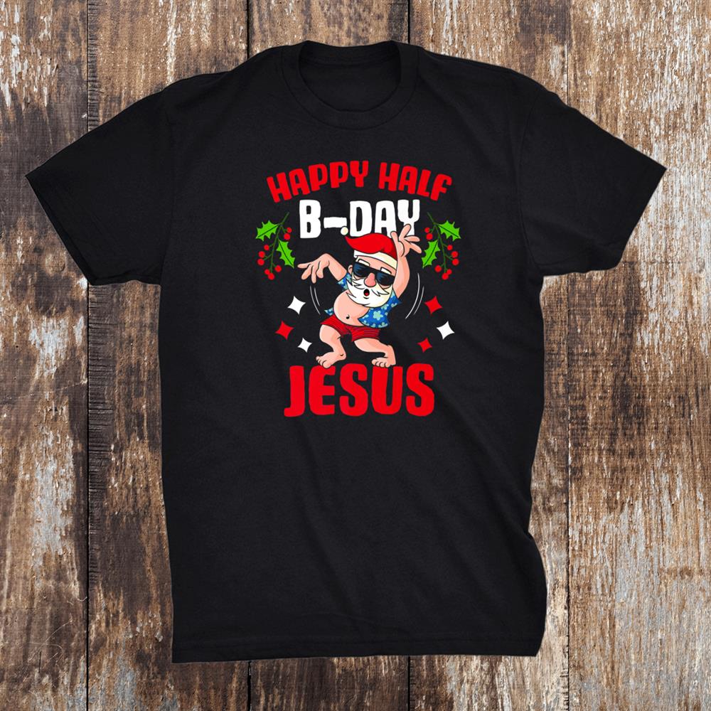 Happy Half B Day Jesus Birthday Xmas Christmas Santa Shirt Happy Half B Day Jesus Birthday Xmas Christmas Santa Shirt