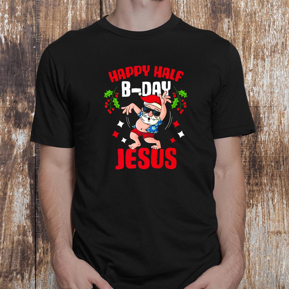 Happy Half B Day Jesus Birthday Xmas Christmas Santa Shirt Happy Half B Day Jesus Birthday Xmas Christmas Santa Shirt